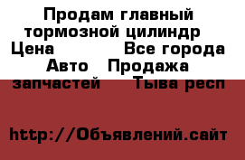 Продам главный тормозной цилиндр › Цена ­ 2 000 - Все города Авто » Продажа запчастей   . Тыва респ.